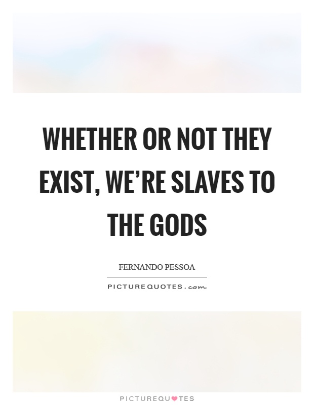 Whether or not they exist, we're slaves to the gods Picture Quote #1