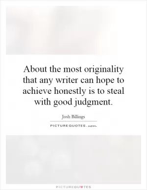 About the most originality that any writer can hope to achieve honestly is to steal with good judgment Picture Quote #1