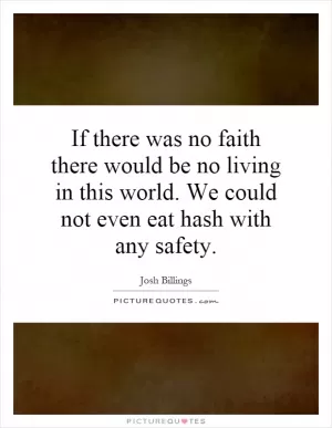 If there was no faith there would be no living in this world. We could not even eat hash with any safety Picture Quote #1