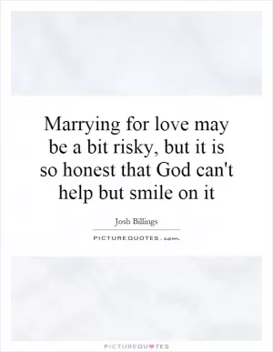 Marrying for love may be a bit risky, but it is so honest that God can't help but smile on it Picture Quote #1