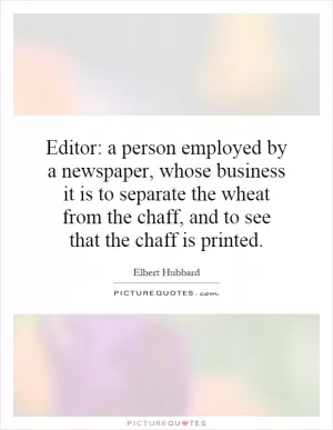 Editor: a person employed by a newspaper, whose business it is to separate the wheat from the chaff, and to see that the chaff is printed Picture Quote #1