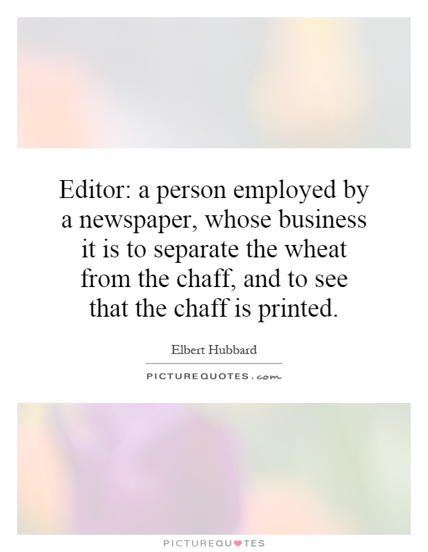 Editor: a person employed by a newspaper, whose business it is to separate the wheat from the chaff, and to see that the chaff is printed Picture Quote #1
