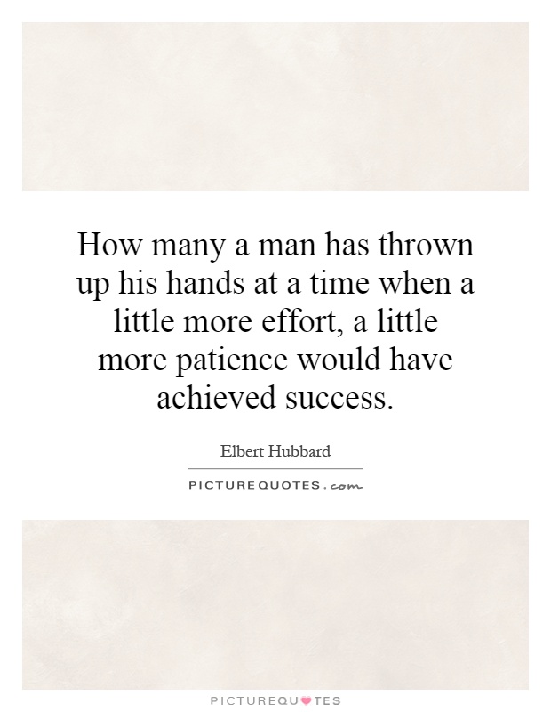 How many a man has thrown up his hands at a time when a little more effort, a little more patience would have achieved success Picture Quote #1