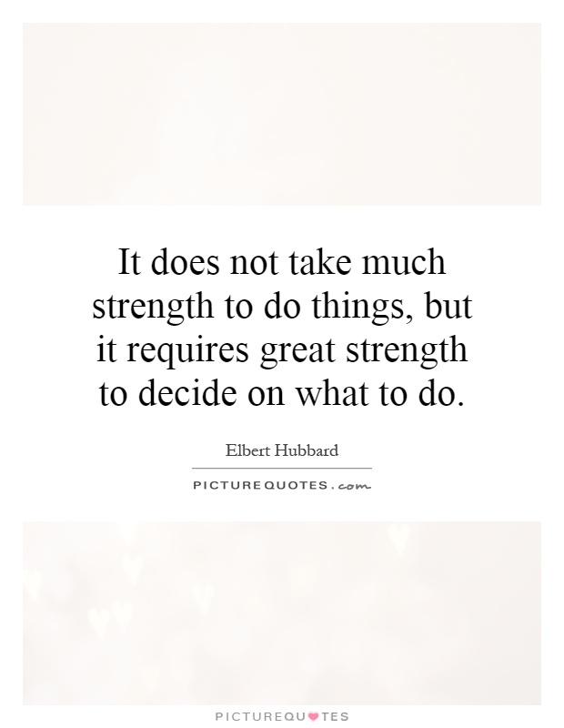 It does not take much strength to do things, but it requires great strength to decide on what to do Picture Quote #1