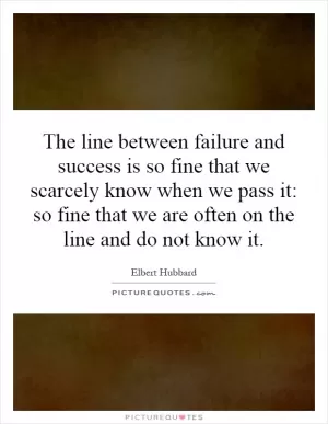 The line between failure and success is so fine that we scarcely know when we pass it: so fine that we are often on the line and do not know it Picture Quote #1