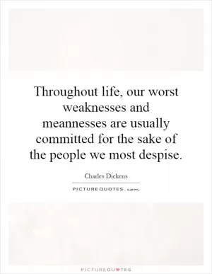 Throughout life, our worst weaknesses and meannesses are usually committed for the sake of the people we most despise Picture Quote #1