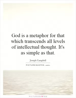 God is a metaphor for that which transcends all levels of intellectual thought. It's as simple as that Picture Quote #1