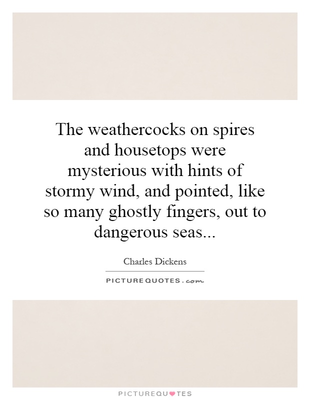 The weathercocks on spires and housetops were mysterious with hints of stormy wind, and pointed, like so many ghostly fingers, out to dangerous seas Picture Quote #1