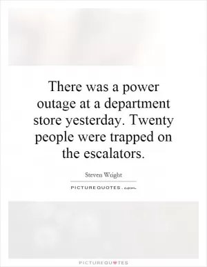 There was a power outage at a department store yesterday. Twenty people were trapped on the escalators Picture Quote #1