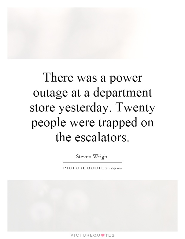 There was a power outage at a department store yesterday. Twenty people were trapped on the escalators Picture Quote #1