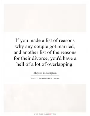 If you made a list of reasons why any couple got married, and another list of the reasons for their divorce, you'd have a hell of a lot of overlapping Picture Quote #1