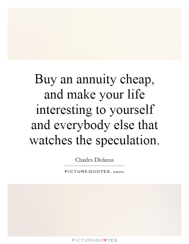 Buy an annuity cheap, and make your life interesting to yourself and everybody else that watches the speculation Picture Quote #1