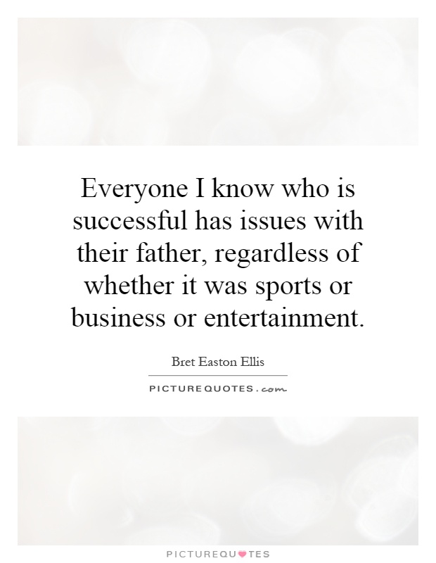 Everyone I know who is successful has issues with their father, regardless of whether it was sports or business or entertainment Picture Quote #1