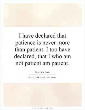 I have declared that patience is never more than patient. I too have declared, that I who am not patient am patient Picture Quote #1