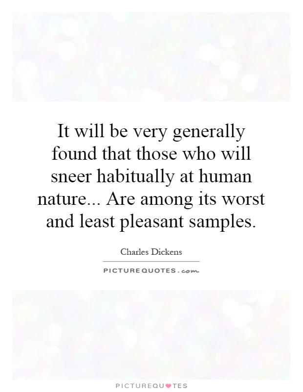 It will be very generally found that those who will sneer habitually at human nature... Are among its worst and least pleasant samples Picture Quote #1