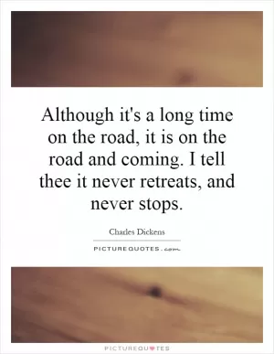 Although it's a long time on the road, it is on the road and coming. I tell thee it never retreats, and never stops Picture Quote #1
