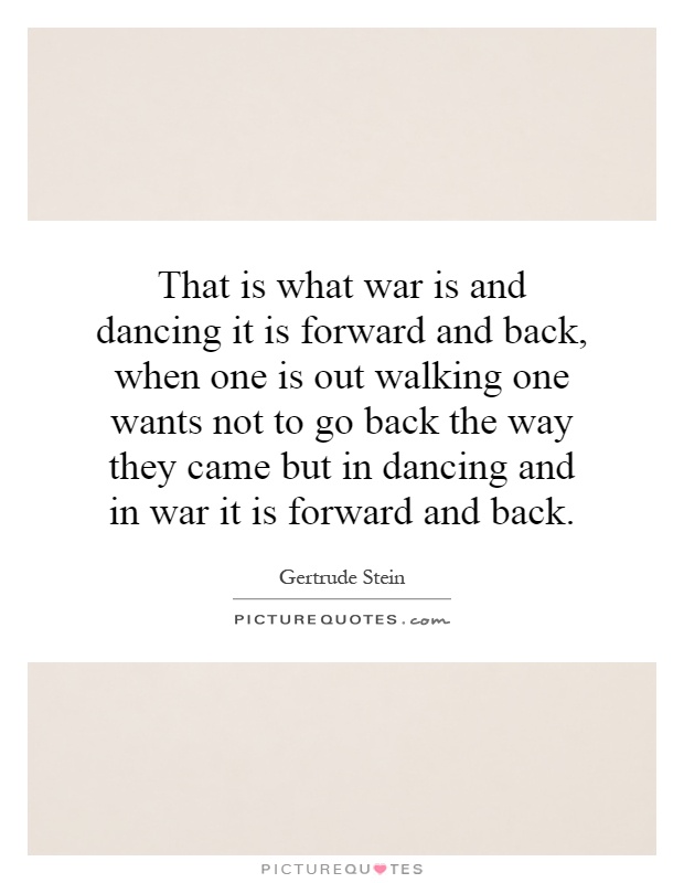 That is what war is and dancing it is forward and back, when one is out walking one wants not to go back the way they came but in dancing and in war it is forward and back Picture Quote #1