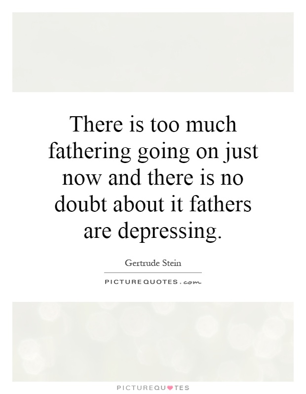There is too much fathering going on just now and there is no doubt about it fathers are depressing Picture Quote #1
