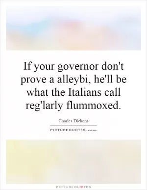 If your governor don't prove a alleybi, he'll be what the Italians call reg'larly flummoxed Picture Quote #1