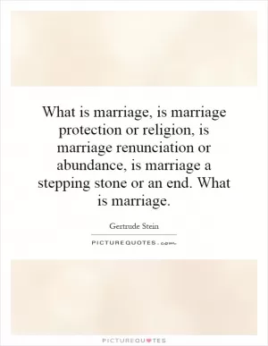 What is marriage, is marriage protection or religion, is marriage renunciation or abundance, is marriage a stepping stone or an end. What is marriage Picture Quote #1