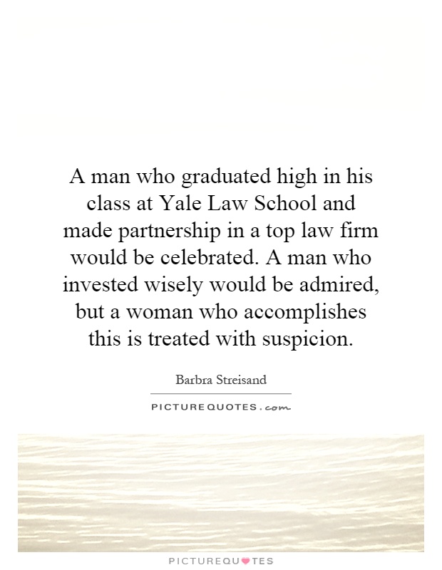 A man who graduated high in his class at Yale Law School and made partnership in a top law firm would be celebrated. A man who invested wisely would be admired, but a woman who accomplishes this is treated with suspicion Picture Quote #1