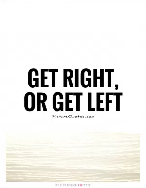 Get Right, Or Get Left Picture Quote #1