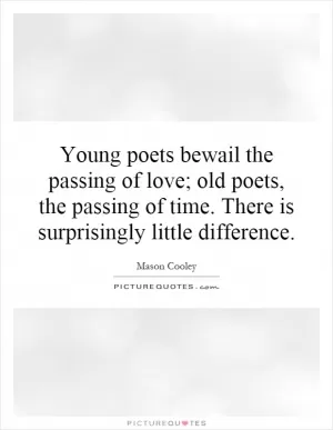 Young poets bewail the passing of love; old poets, the passing of time. There is surprisingly little difference Picture Quote #1