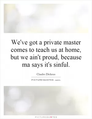 We've got a private master comes to teach us at home, but we ain't proud, because ma says it's sinful Picture Quote #1