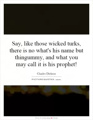 Say, like those wicked turks, there is no what's his name but thingummy, and what you may call it is his prophet! Picture Quote #1