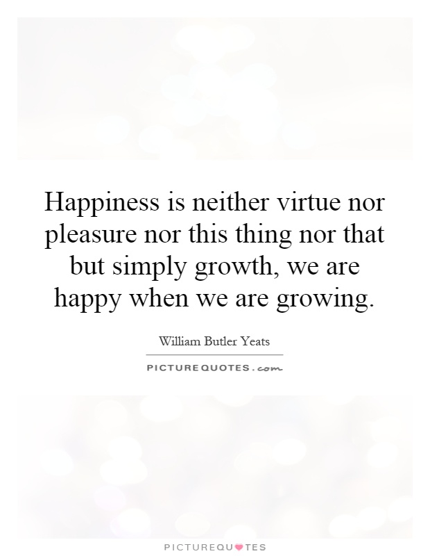 Happiness is neither virtue nor pleasure nor this thing nor that but simply growth, we are happy when we are growing Picture Quote #1