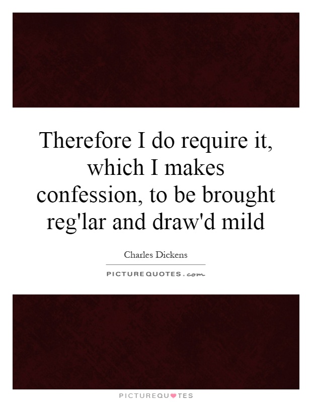 Therefore I do require it, which I makes confession, to be brought reg'lar and draw'd mild Picture Quote #1