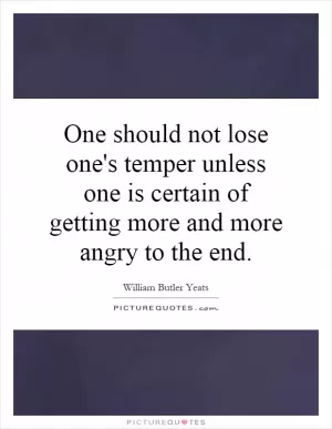 One should not lose one's temper unless one is certain of getting more and more angry to the end Picture Quote #1