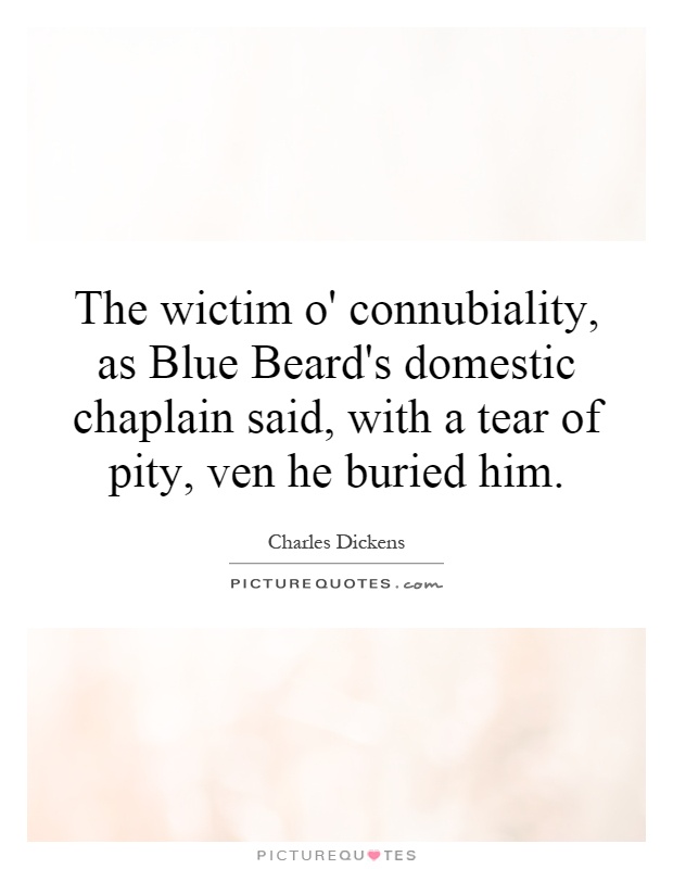 The wictim o' connubiality, as Blue Beard's domestic chaplain said, with a tear of pity, ven he buried him Picture Quote #1