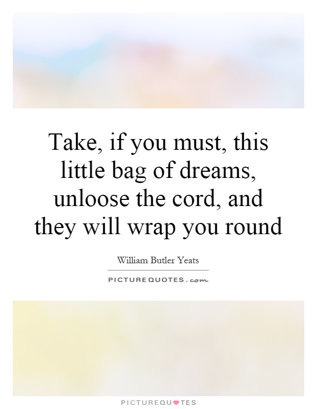 Take, if you must, this little bag of dreams, unloose the cord, and they will wrap you round Picture Quote #1