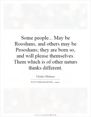Some people... May be Rooshans, and others may be Prooshans; they are born so, and will please themselves. Them which is of other naturs thinks different Picture Quote #1