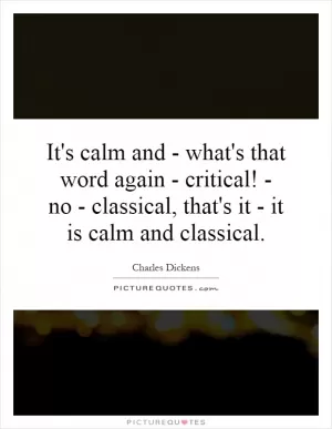 It's calm and - what's that word again - critical! - no - classical, that's it - it is calm and classical Picture Quote #1