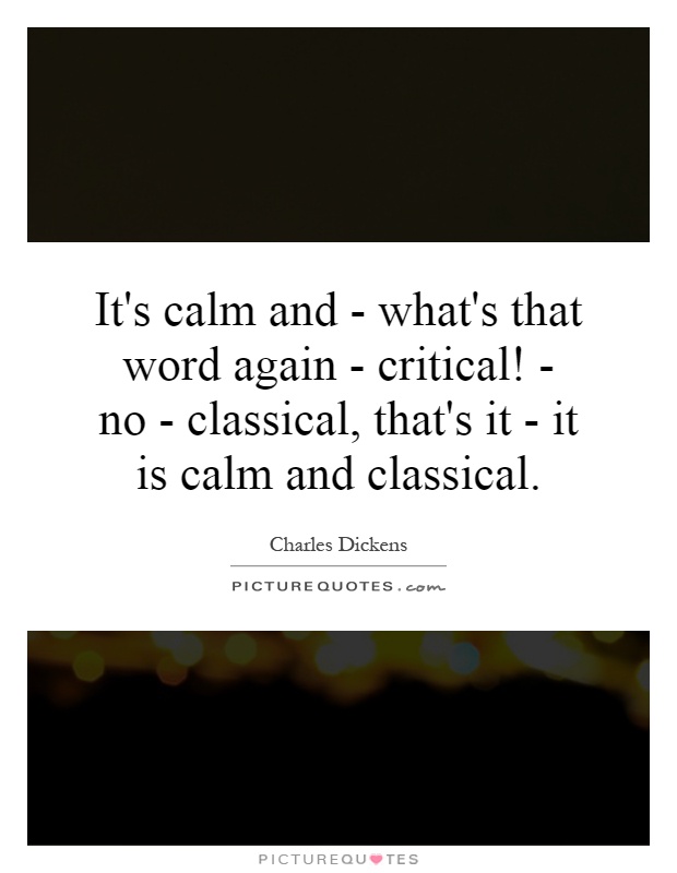 It's calm and - what's that word again - critical! - no - classical, that's it - it is calm and classical Picture Quote #1