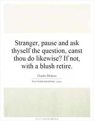 Stranger, pause and ask thyself the question, canst thou do likewise? If not, with a blush retire Picture Quote #1