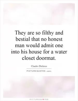 They are so filthy and bestial that no honest man would admit one into his house for a water closet doormat Picture Quote #1
