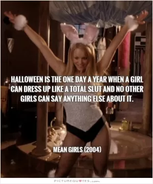 Halloween is the one day a year when a girl can dress up like a total slut and no other girls can say anything else about it Picture Quote #1