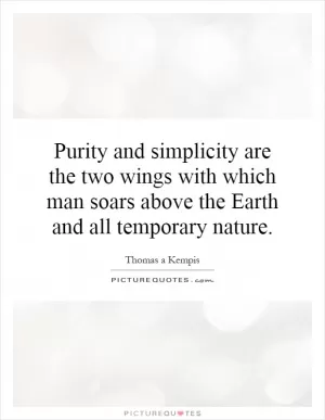 Purity and simplicity are the two wings with which man soars above the Earth and all temporary nature Picture Quote #1