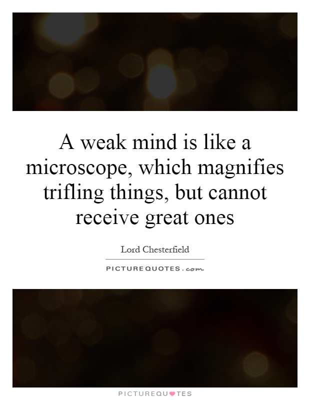 A weak mind is like a microscope, which magnifies trifling things, but cannot receive great ones Picture Quote #1