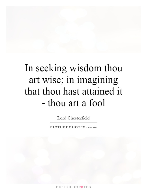In seeking wisdom thou art wise; in imagining that thou hast attained it - thou art a fool Picture Quote #1