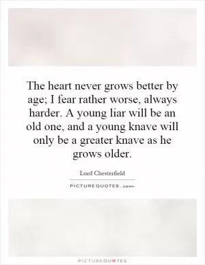 The heart never grows better by age; I fear rather worse, always harder. A young liar will be an old one, and a young knave will only be a greater knave as he grows older Picture Quote #1
