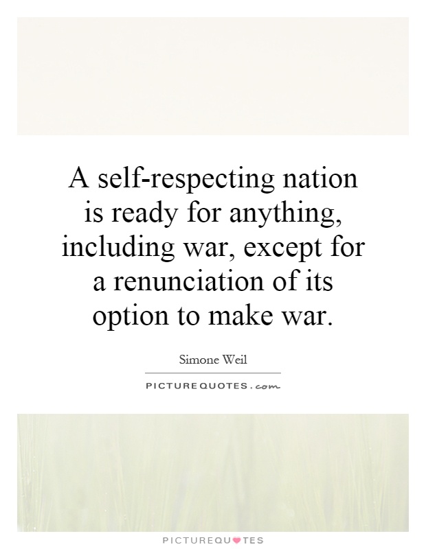 A self-respecting nation is ready for anything, including war, except for a renunciation of its option to make war Picture Quote #1