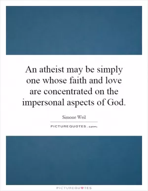An atheist may be simply one whose faith and love are concentrated on the impersonal aspects of God Picture Quote #1