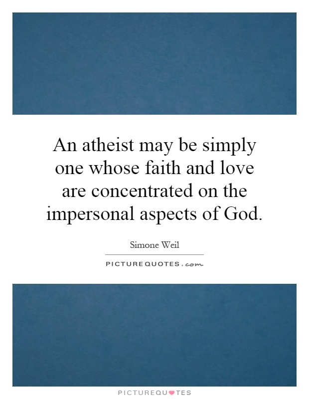 An atheist may be simply one whose faith and love are concentrated on the impersonal aspects of God Picture Quote #1