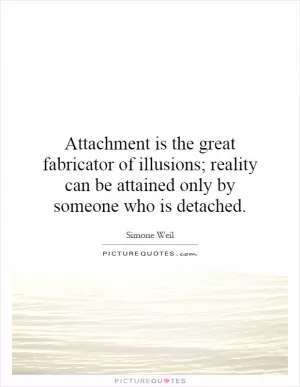 Attachment is the great fabricator of illusions; reality can be attained only by someone who is detached Picture Quote #1
