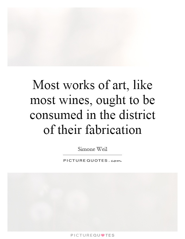 Most works of art, like most wines, ought to be consumed in the district of their fabrication Picture Quote #1