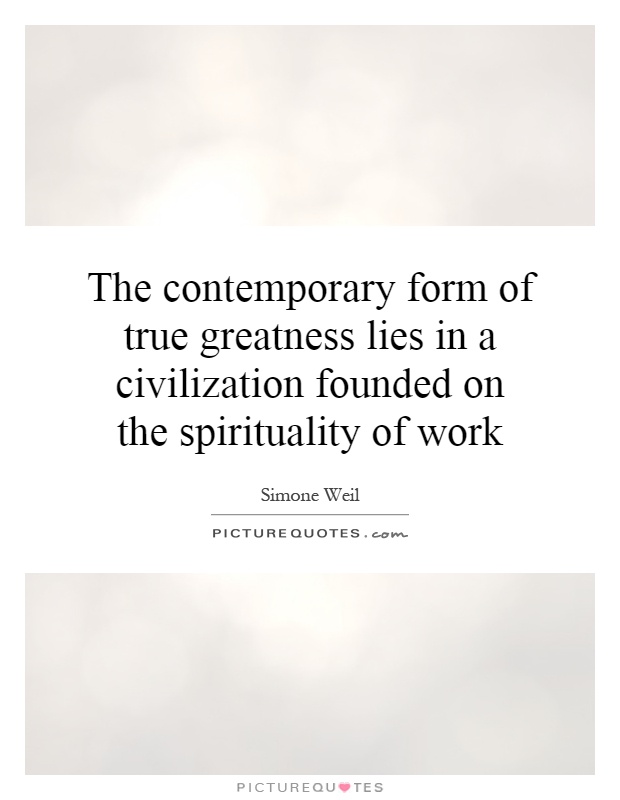 The contemporary form of true greatness lies in a civilization founded on the spirituality of work Picture Quote #1